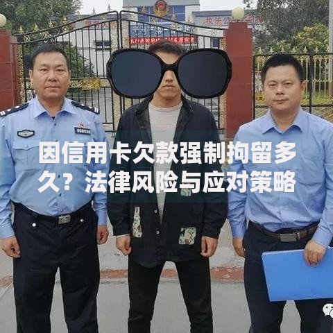 因信用卡欠款强制拘留多久？法律风险与应对策略