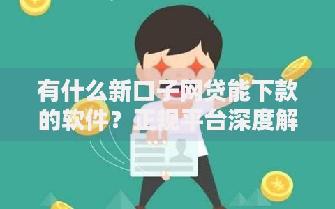 有什么新口子网贷能下款的软件？正规平台深度解析