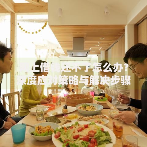 网上借钱还不了怎么办?深度应对策略与解决步骤 网上借钱还不了怎么办?深度应对策略与解决步骤