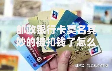 邮政银行卡莫名其妙的被扣钱了怎么办？5个解决步骤要记牢