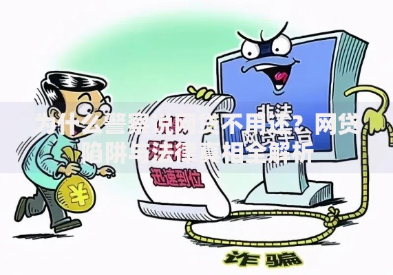 为什么警察说网贷不用还？网贷陷阱与法律真相全解析