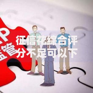 征信花综合评分不足可以下的网贷如何申请