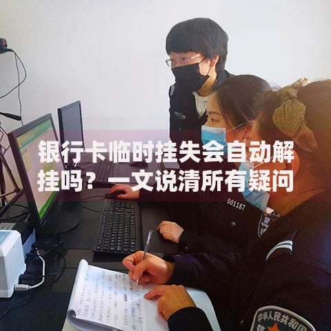 银行卡临时挂失会自动解挂吗？一文说清所有疑问