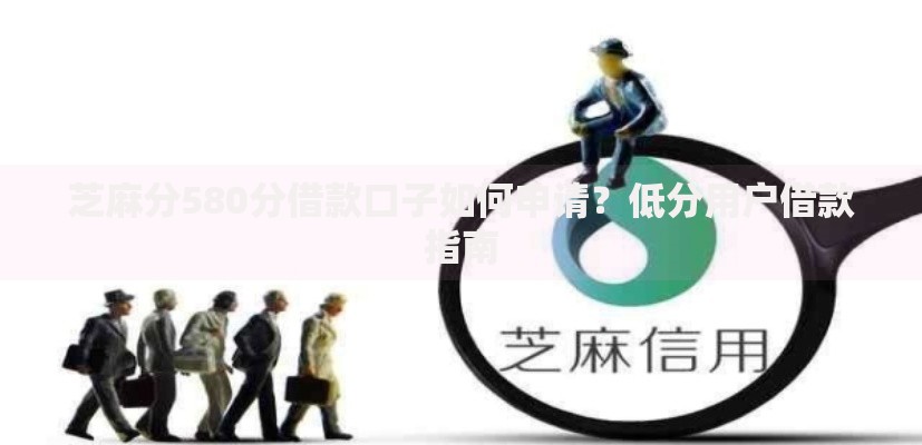芝麻分580分借款口子如何申请？低分用户借款指南