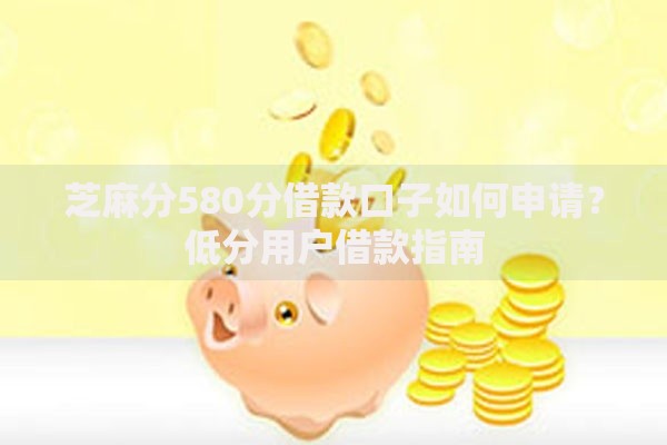 芝麻分580分借款口子如何申请？低分用户借款指南