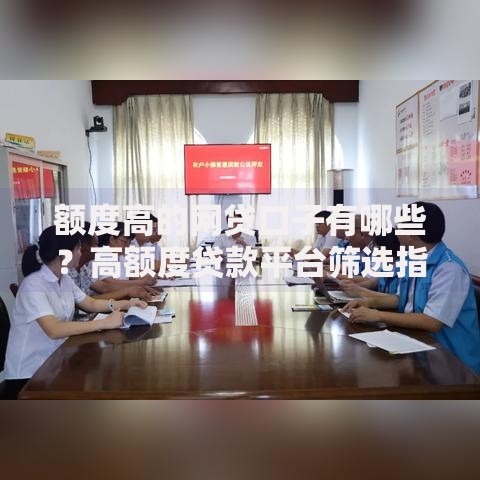 额度高的网贷口子有哪些？高额度贷款平台筛选指南