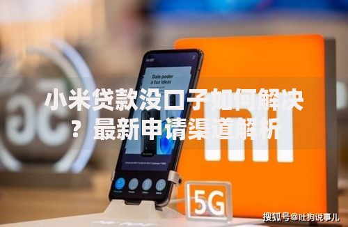 小米贷款没口子如何解决？最新申请渠道解析