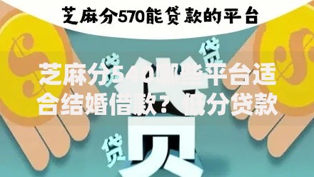 芝麻分540哪些平台适合结婚借款？低分贷款攻略解析