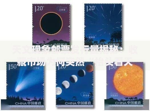 天文现象邮票发行量揭秘：收藏市场为何突然“抬头看天”？