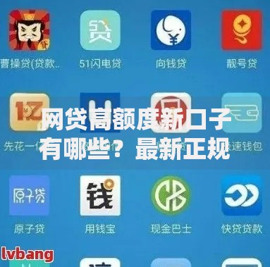 网贷高额度新口子有哪些？最新正规平台盘点解析