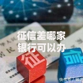 征信差哪家银行可以办信用卡通过率高