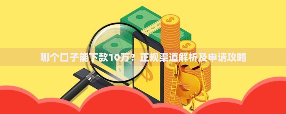 哪个口子能下款10万？正规渠道解析及申请攻略