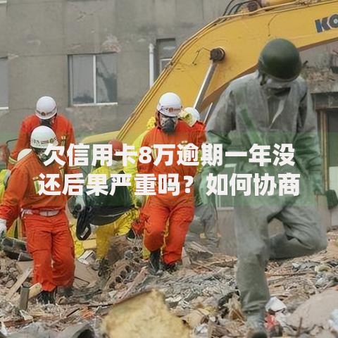 欠信用卡8万逾期一年没还后果严重吗？如何协商还款方案