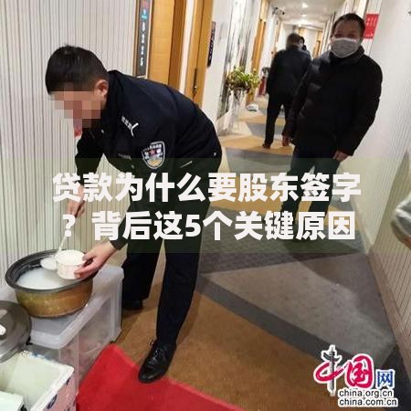 贷款为什么要股东签字？背后这5个关键原因必须了解