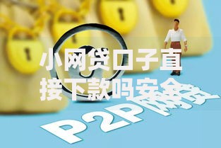 小网贷口子直接下款吗安全吗？深度解析常见风险与避坑指南