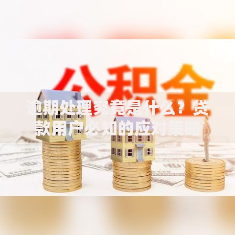 逾期处理究竟是什么？贷款用户必知的应对策略