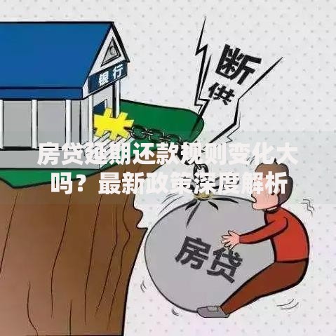 房贷延期还款规则变化大吗？最新政策深度解析