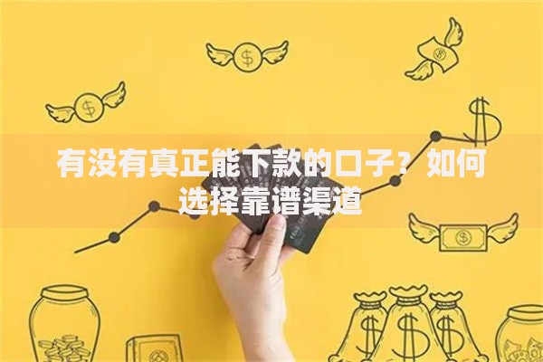 有没有真正能下款的口子？如何选择靠谱渠道