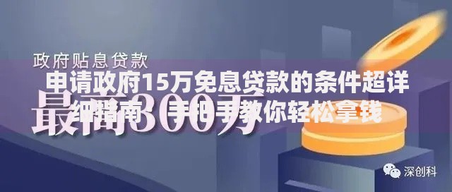 申请政府15万免息贷款的条件超详细指南：手把手教你轻松拿钱
