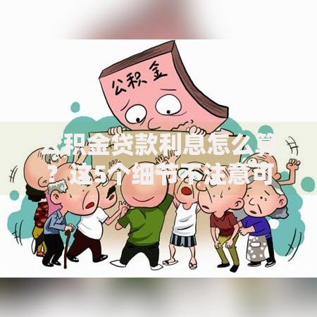 公积金贷款利息怎么算？这5个细节不注意可能多还几万块