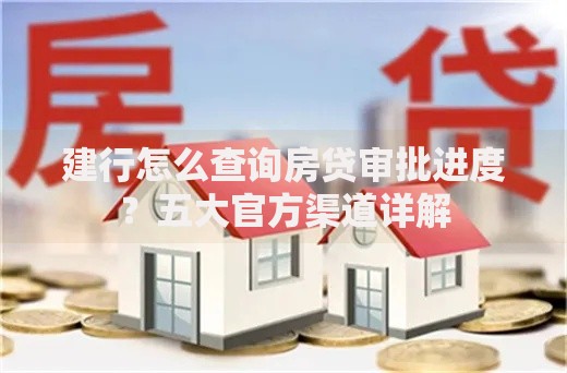 建行怎么查询房贷审批进度?五大官方渠道详解 建行怎么查询房贷审批进度?五大官方渠道详解
