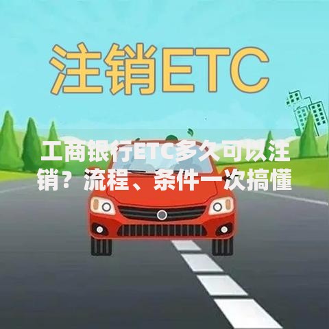 工商银行ETC多久可以注销？流程、条件一次搞懂