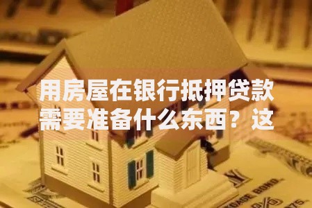 用房屋在银行抵押贷款需要准备什么东西？这篇指南说透了