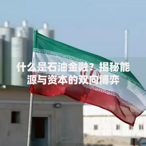 什么是石油金融？揭秘能源与资本的双向博弈