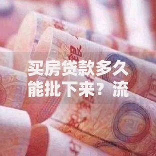 买房贷款多久能批下来？流程解析与常见问题解答