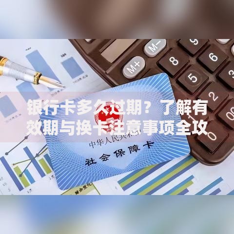 银行卡多久过期？了解有效期与换卡注意事项全攻略