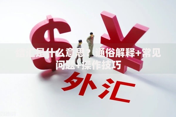 结汇是什么意思？通俗解释+常见问题+操作技巧