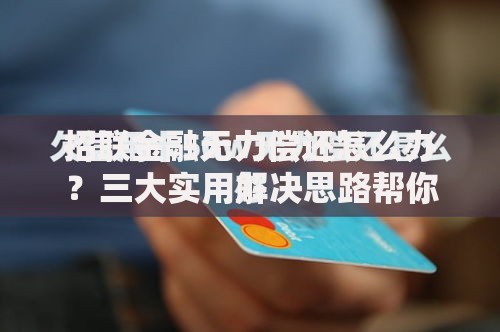 招联金融无力偿还怎么办？三大实用解决思路帮你脱困