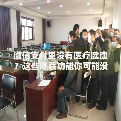 微信支付里没有医疗健康？这些隐藏功能你可能没发现