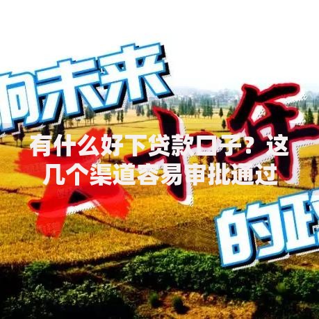 有什么好下贷款口子？这几个渠道容易审批通过
