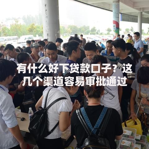 有什么好下贷款口子？这几个渠道容易审批通过