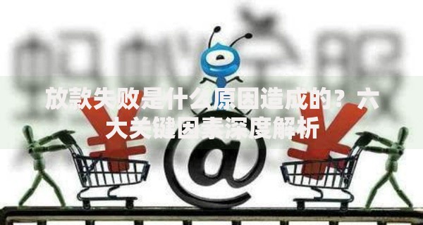 放款失败是什么原因造成的？六大关键因素深度解析