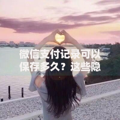 微信支付记录可以保存多久？这些隐藏功能你可能不知道