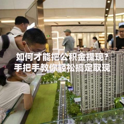 如何才能把公积金提现？手把手教你轻松搞定取现流程
