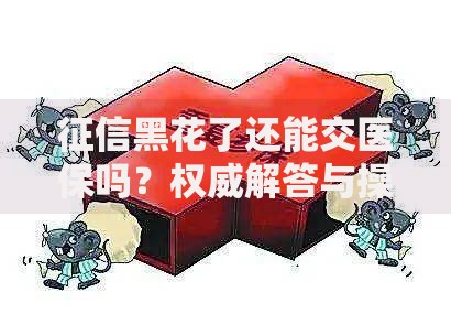 征信黑花了还能交医保吗？权威解答与操作指南