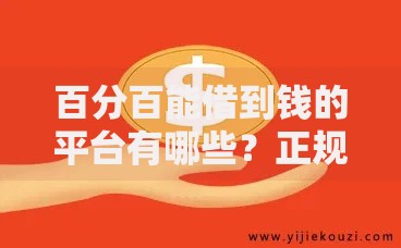 百分百能借到钱的平台有哪些？正规借贷渠道深度解析