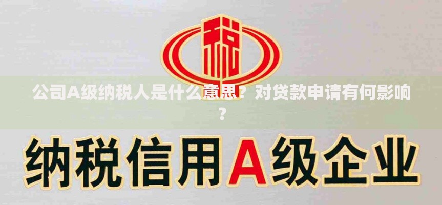 公司A级纳税人是什么意思？对贷款申请有何影响？
