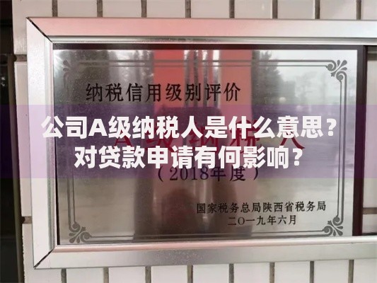 公司A级纳税人是什么意思？对贷款申请有何影响？