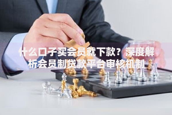 什么口子买会员就下款？深度解析会员制贷款平台审核机制