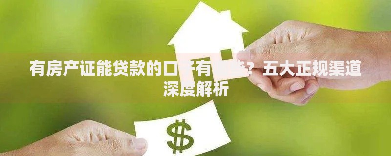有房产证能贷款的口子有哪些？五大正规渠道深度解析