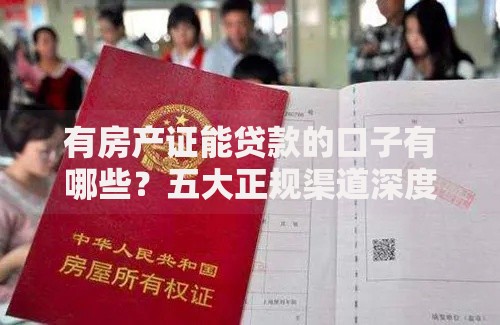 有房产证能贷款的口子有哪些？五大正规渠道深度解析
