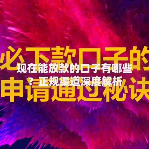 现在能放款的口子有哪些？正规渠道深度解析