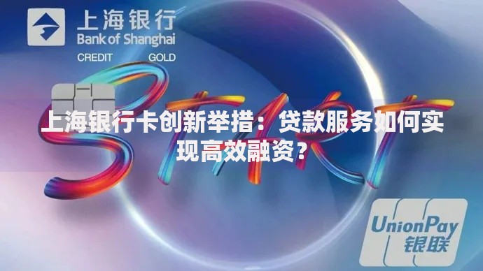 上海银行卡创新举措：贷款服务如何实现高效融资？