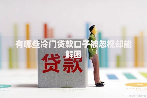 有哪些冷门贷款口子被忽视却能解困