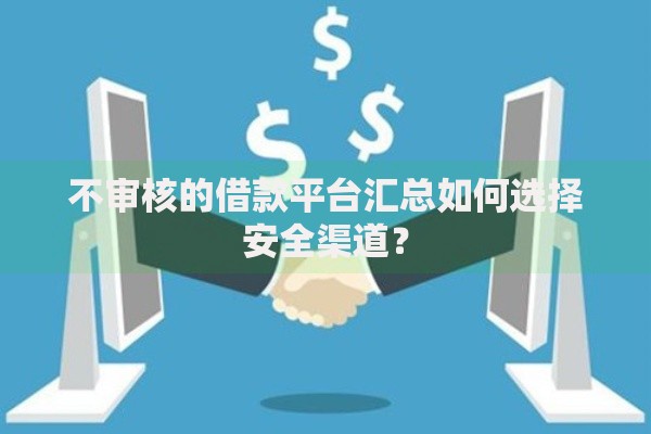 不审核的借款平台汇总如何选择安全渠道？