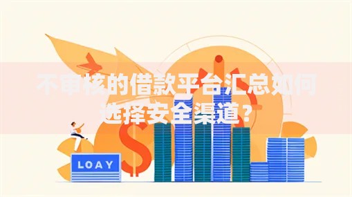 不审核的借款平台汇总如何选择安全渠道？